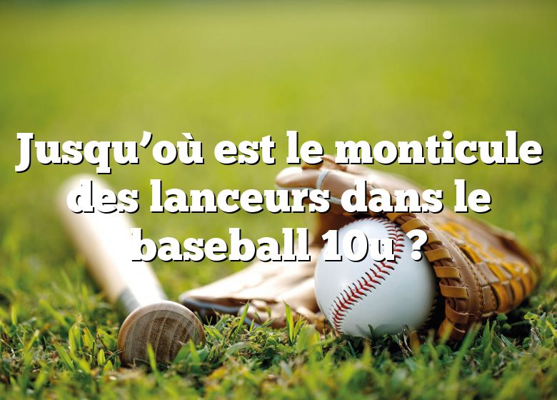 Jusqu’où est le monticule des lanceurs dans le baseball 10u ?